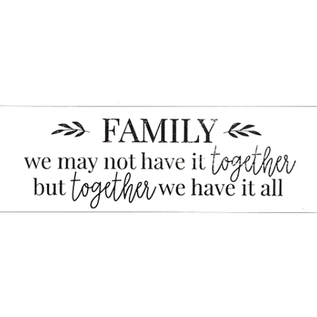 Family, we may not have it together but together we have it all