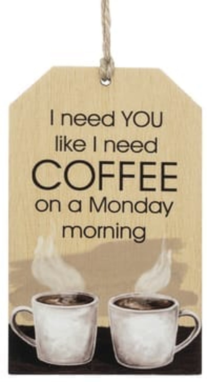 I need you like I need coffee on a Monday morning. Wood Tag.
