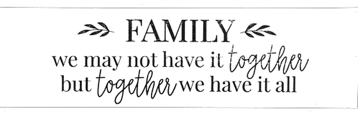 Family, we may not have it together but together we have it all 